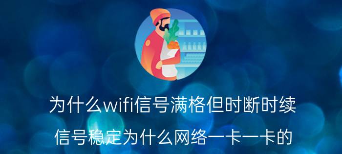 为什么wifi信号满格但时断时续 信号稳定为什么网络一卡一卡的？